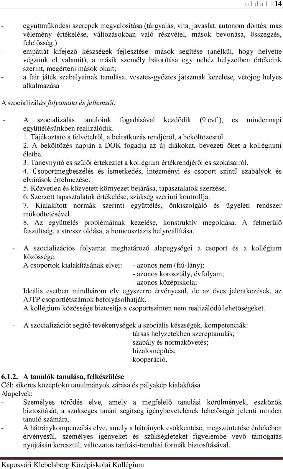 játék szabályainak tanulása, vesztes-győztes játszmák kezelése, vétójog helyes alkalmazása A szocializálás folyamata és jellemzői: - A szocializálás tanulóink fogadásával kezdődik (9.évf.