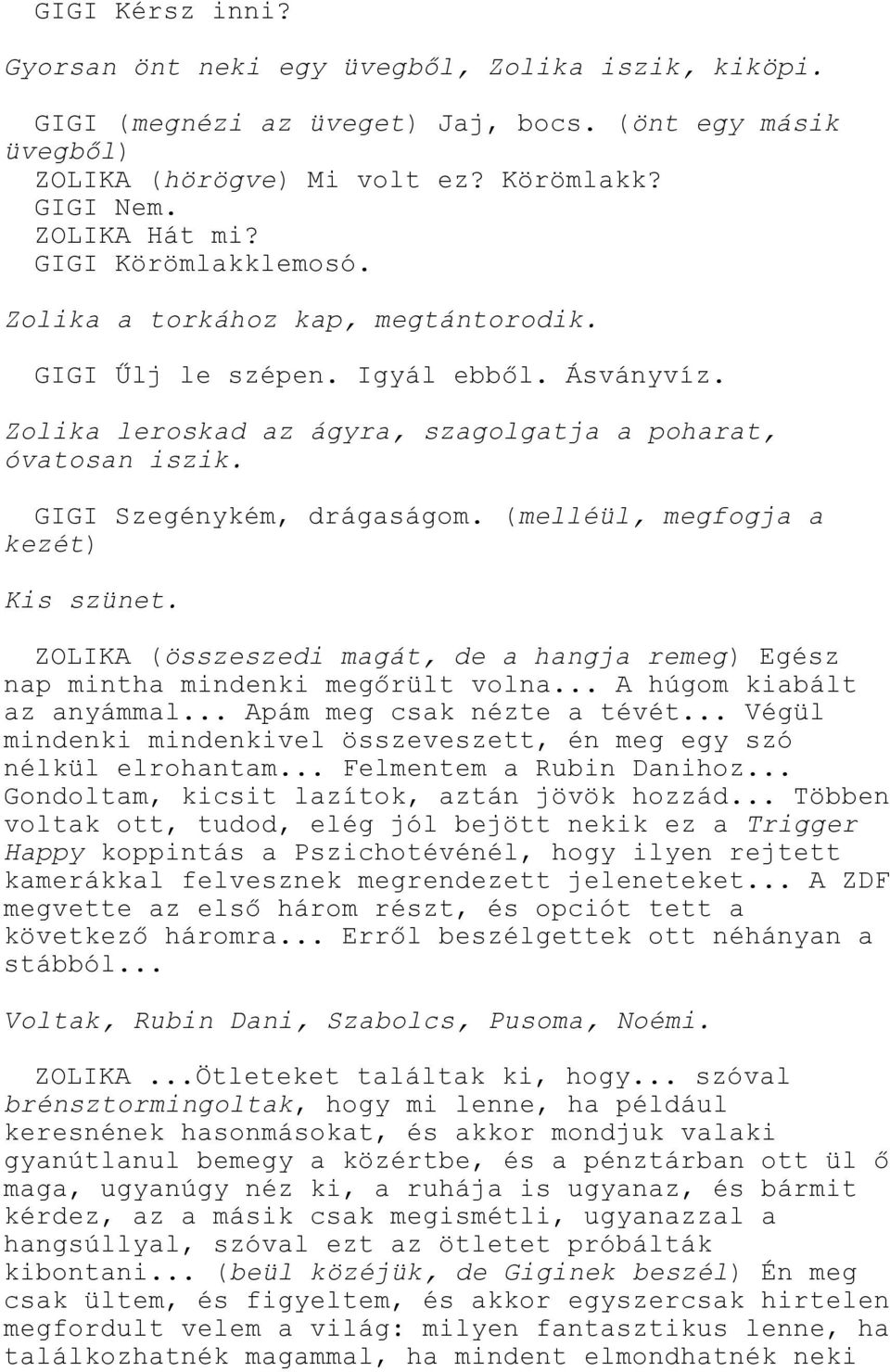 (melléül, megfogja a kezét) ZOLIKA (összeszedi magát, de a hangja remeg) Egész nap mintha mindenki megőrült volna... A húgom kiabált az anyámmal... Apám meg csak nézte a tévét.