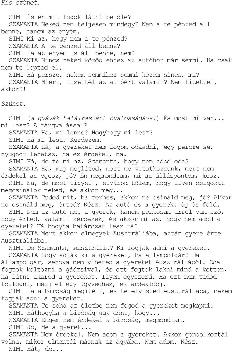 SZAMANTA Miért, fizettél az autóért valamit? Nem fizettél, akkor?! Szünet. SIMI (a gyávák halálraszánt óvatosságával) És most mi van... mi lesz? A tárgyalással? SZAMANTA Há, mi lenne?