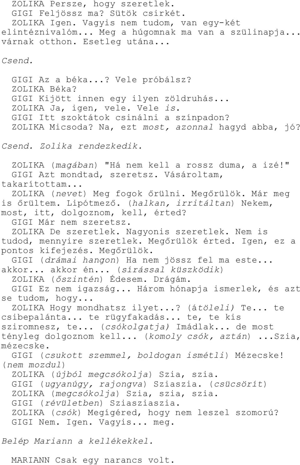 Na, ezt most, azonnal hagyd abba, jó? Csend. Zolika rendezkedik. ZOLIKA (magában) "Há nem kell a rossz duma, a izé!" GIGI Azt mondtad, szeretsz. Vásároltam, takarítottam.