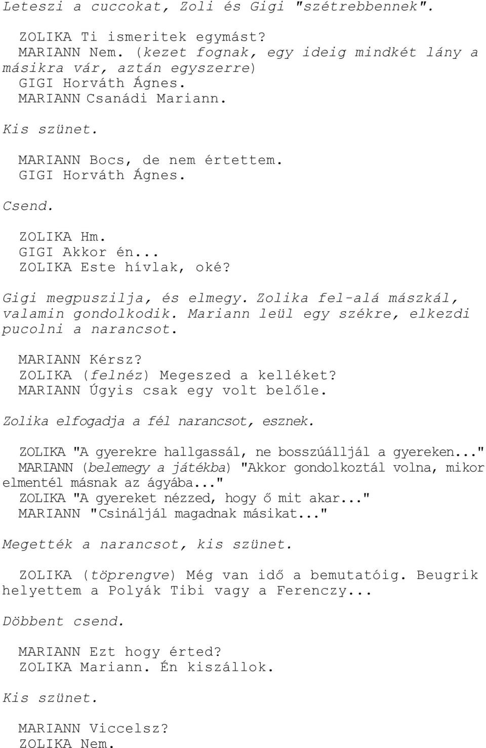 Zolika fel-alá mászkál, valamin gondolkodik. Mariann leül egy székre, elkezdi pucolni a narancsot. MARIANN Kérsz? ZOLIKA (felnéz) Megeszed a kelléket? MARIANN Úgyis csak egy volt belőle.