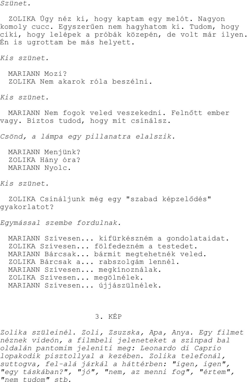 ZOLIKA Hány óra? MARIANN Nyolc. ZOLIKA Csináljunk még egy "szabad képzelődés" gyakorlatot? Egymással szembe fordulnak. MARIANN Szívesen... kifürkészném a gondolataidat. ZOLIKA Szívesen.