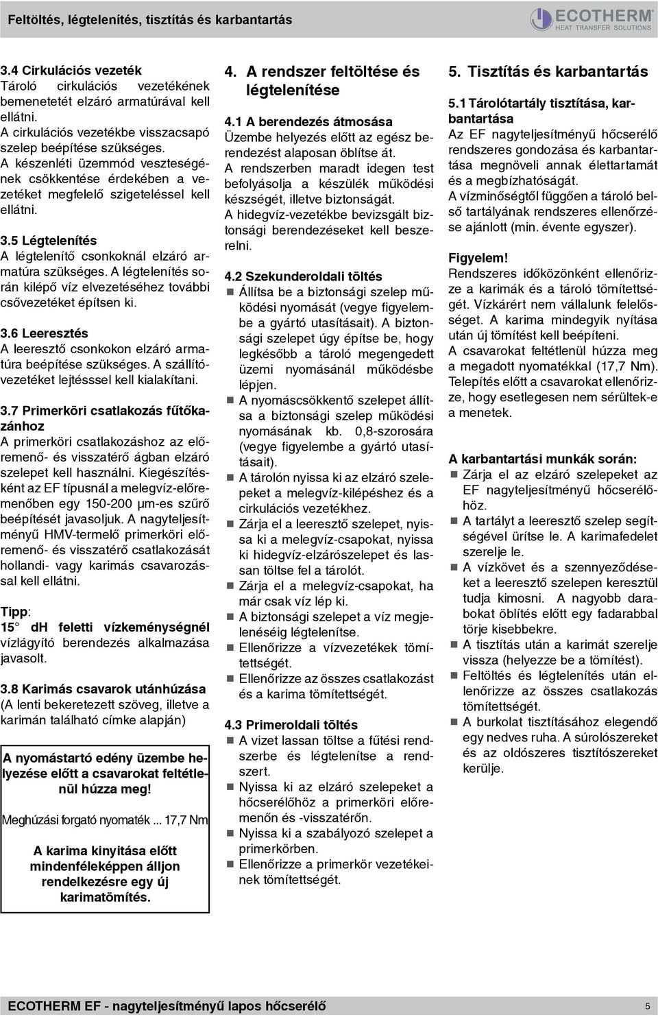 5 Légtelenítés A légtelenítő csonkoknál elzáró armatúra szükséges. A légtelenítés során kilépő víz elvezetéséhez további csővezetéket építsen ki. 3.