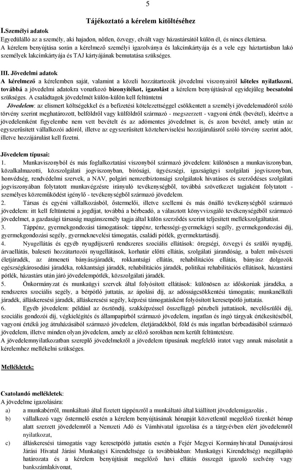 Jövedelmi adatok A kérelmező a kérelemben saját, valamint a közeli hozzátartozók jövedelmi viszonyairól köteles nyilatkozni, továbbá a jövedelmi adatokra vonatkozó bizonyítékot, igazolást a kérelem