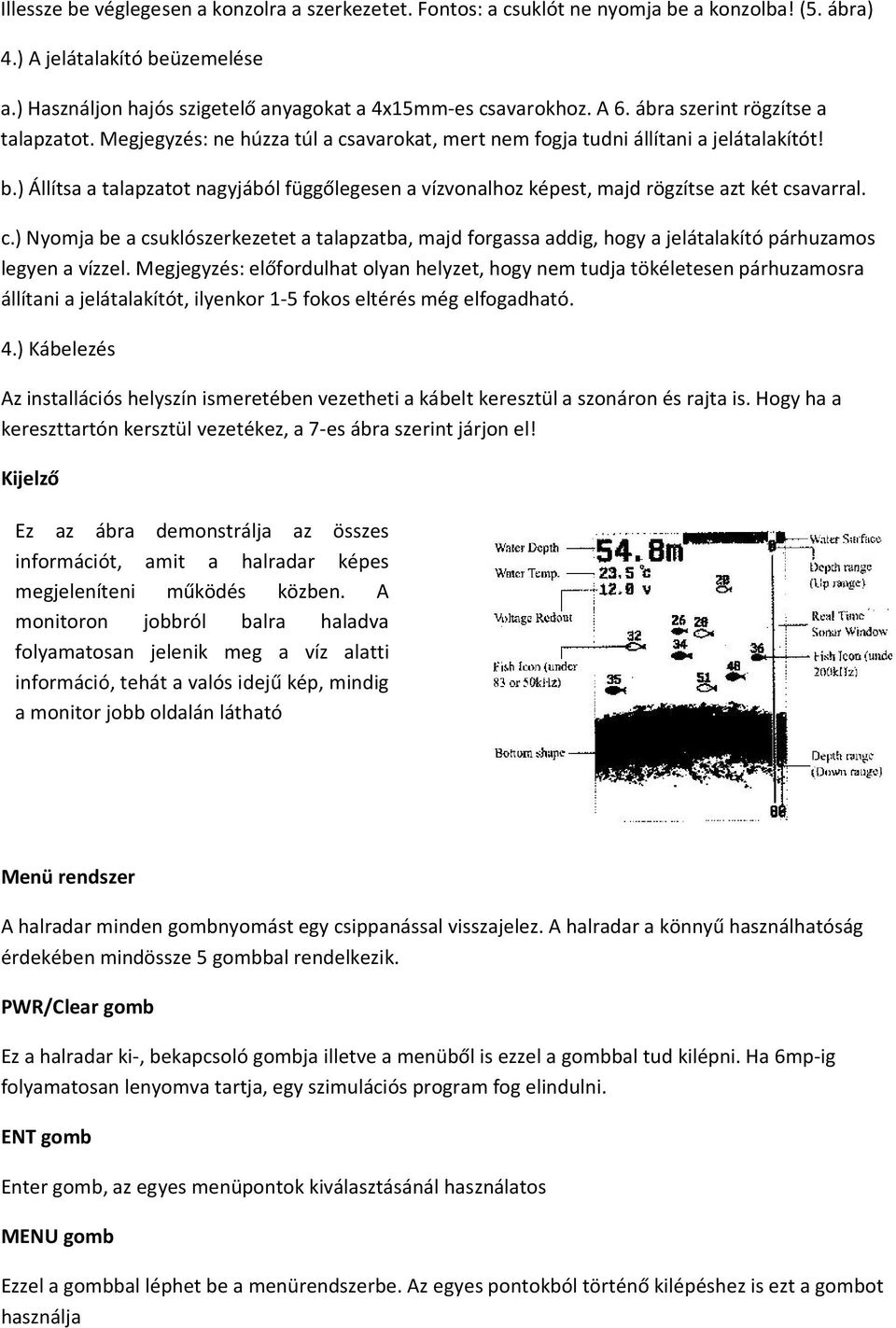 ) Állítsa a talapzatot nagyjából függőlegesen a vízvonalhoz képest, majd rögzítse azt két cs