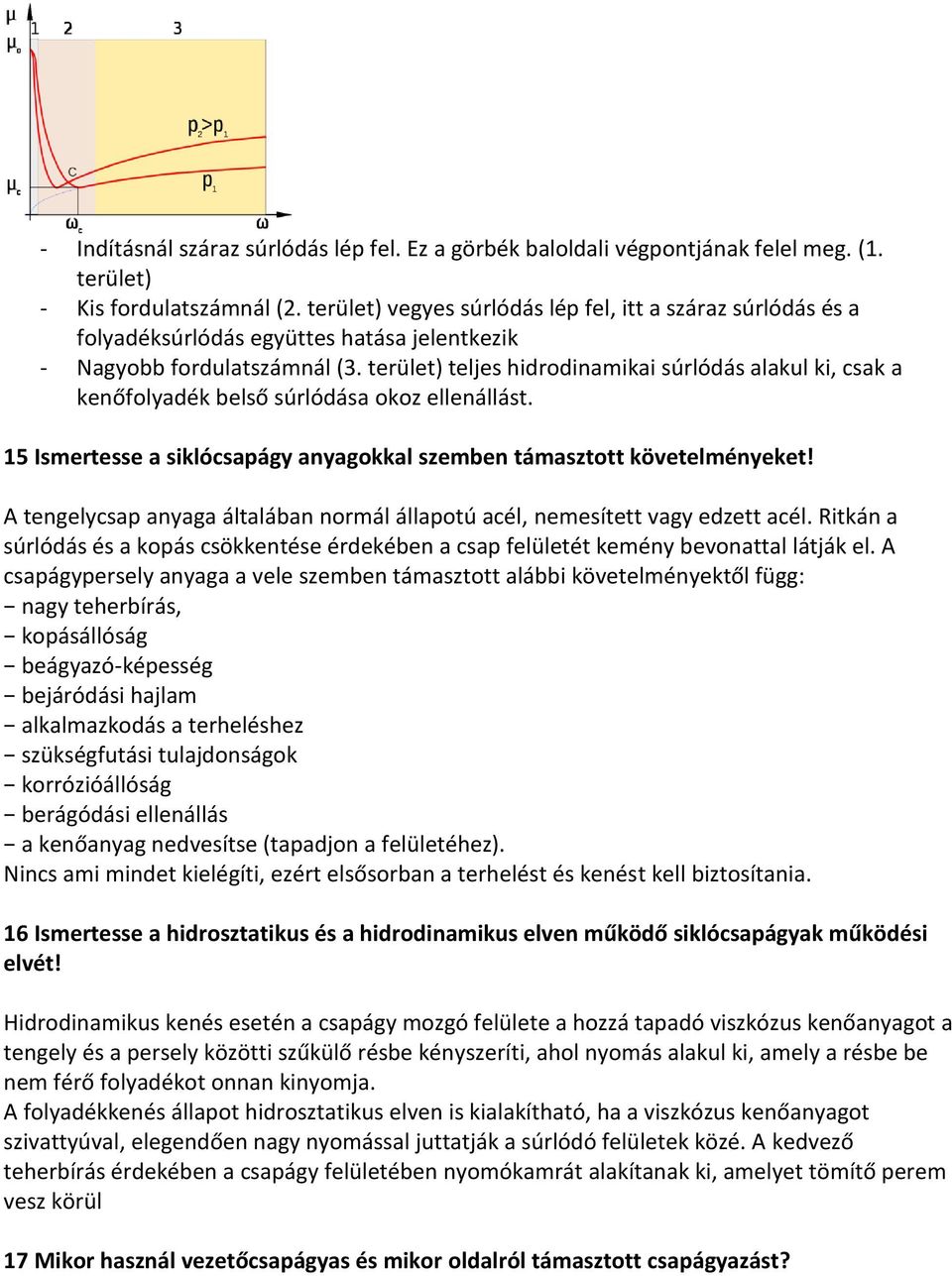 terület) teljes hidrodinamikai súrlódás alakul ki, csak a kenőfolyadék belső súrlódása okoz ellenállást. 15 Ismertesse a siklócsapágy anyagokkal szemben támasztott követelményeket!