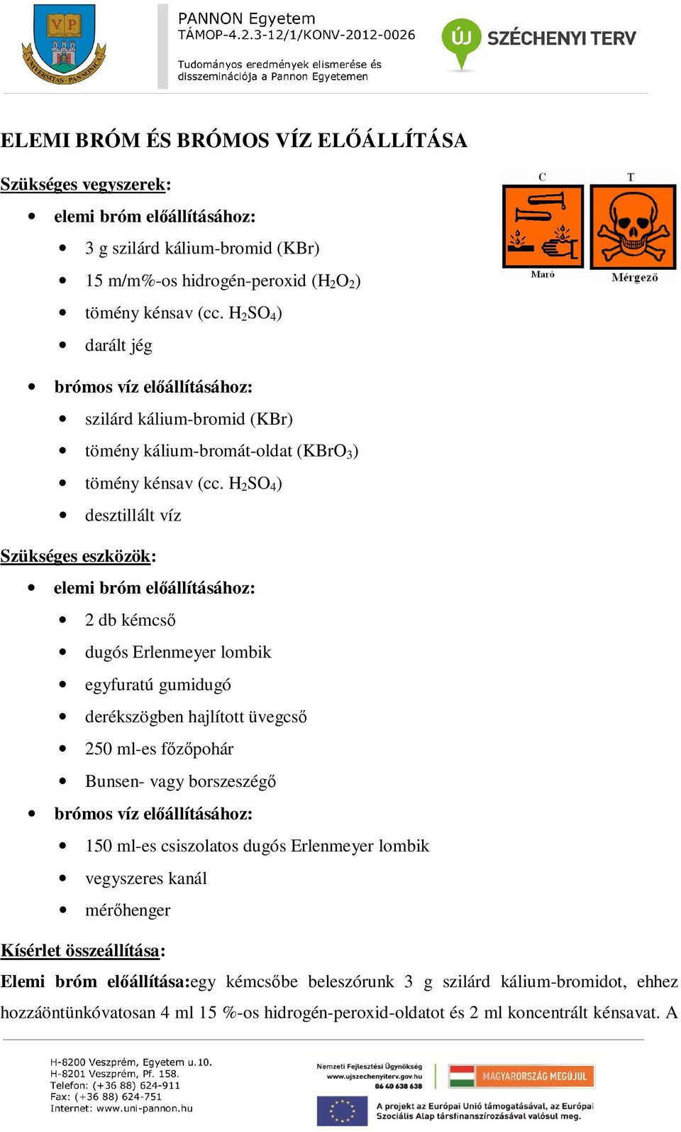 H 2 SO 4 ) desztillált víz elemi bróm előállításához: 2 db kémcső dugós Erlenmeyer lombik egyfuratú gumidugó derékszögben hajlított üvegcső 250 ml-es főzőpohár Bunsen- vagy borszeszégő