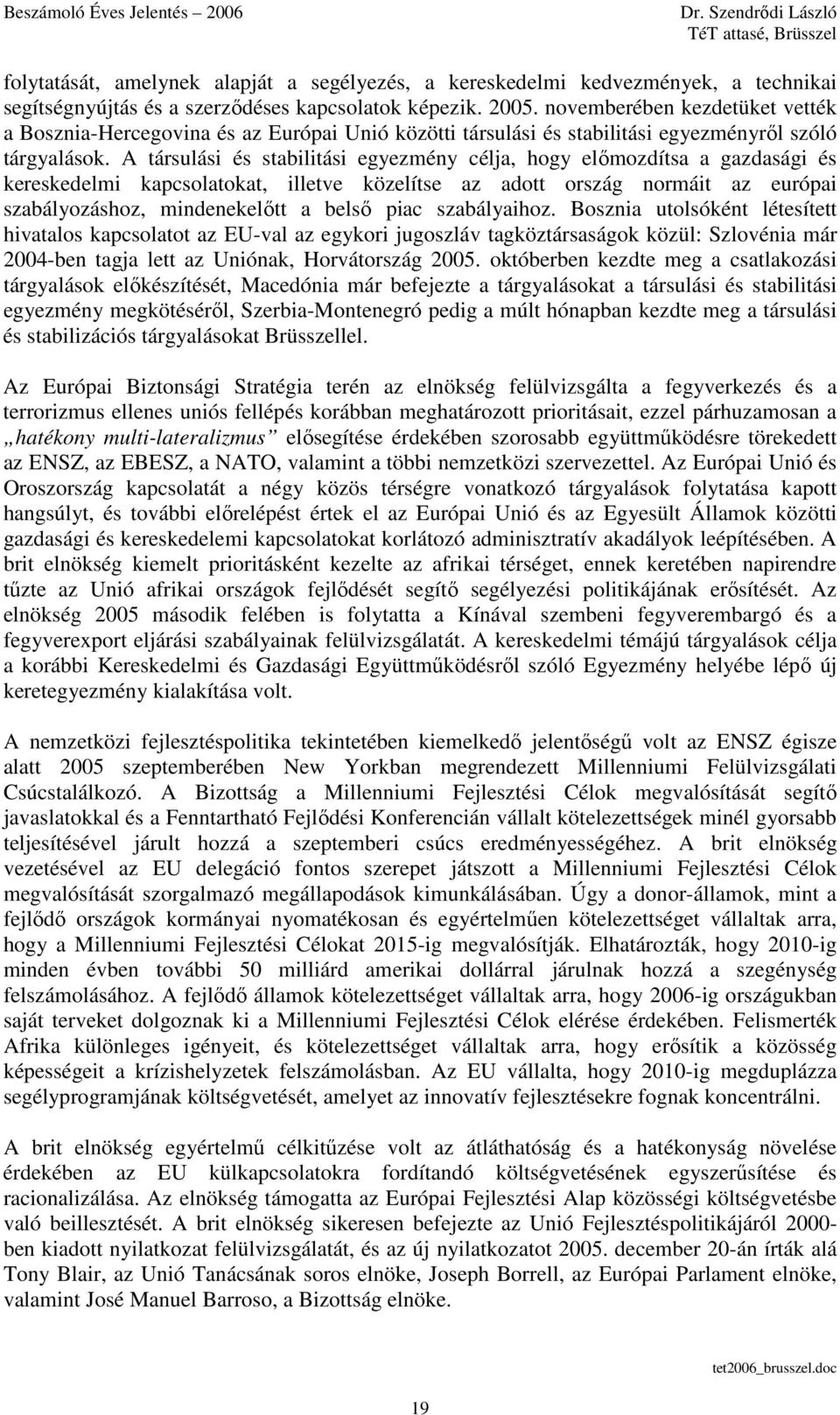 A társulási és stabilitási egyezmény célja, hogy elımozdítsa a gazdasági és kereskedelmi kapcsolatokat, illetve közelítse az adott ország normáit az európai szabályozáshoz, mindenekelıtt a belsı piac