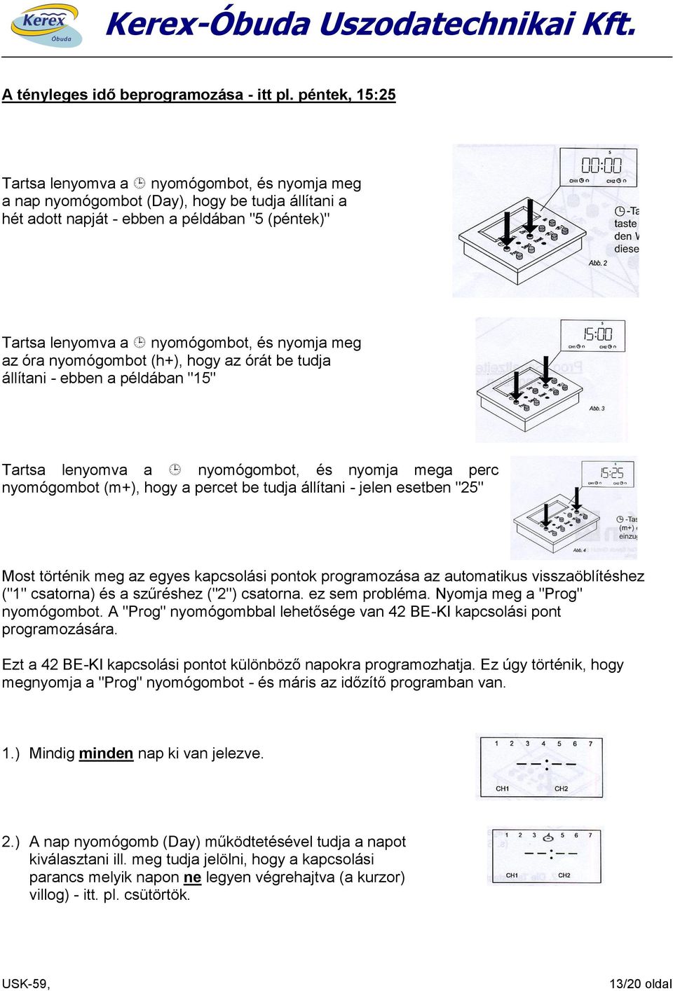 meg az óra nyomógombot (h+), hogy az órát be tudja állítani - ebben a példában "15" Tartsa lenyomva a nyomógombot, és nyomja mega perc nyomógombot (m+), hogy a percet be tudja állítani - jelen