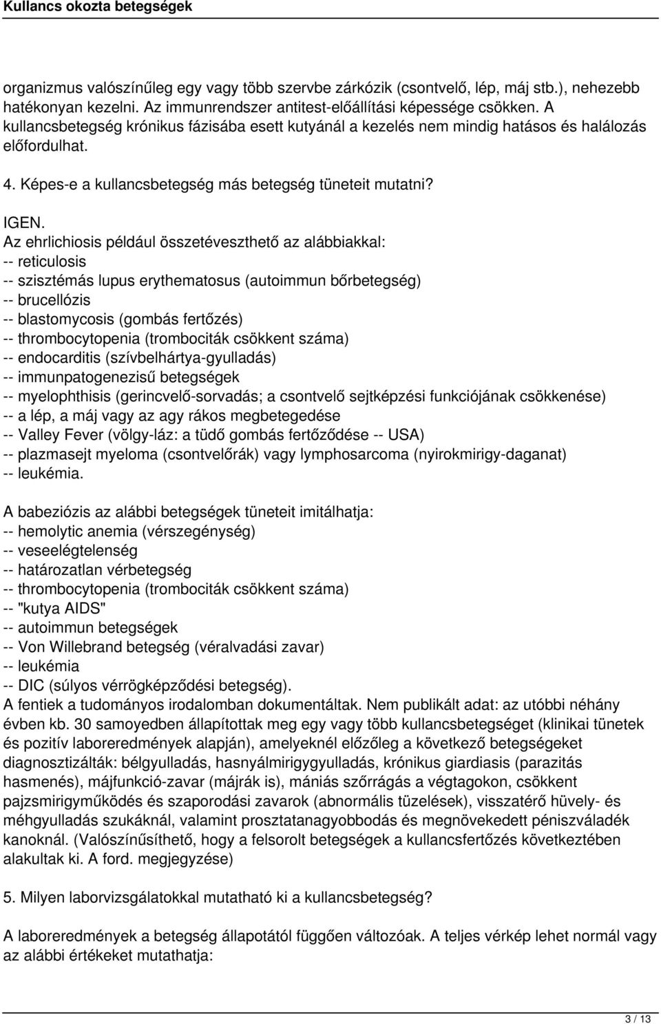 Az ehrlichiosis például összetéveszthető az alábbiakkal: -- reticulosis -- szisztémás lupus erythematosus (autoimmun bőrbetegség) -- brucellózis -- blastomycosis (gombás fertőzés) -- thrombocytopenia