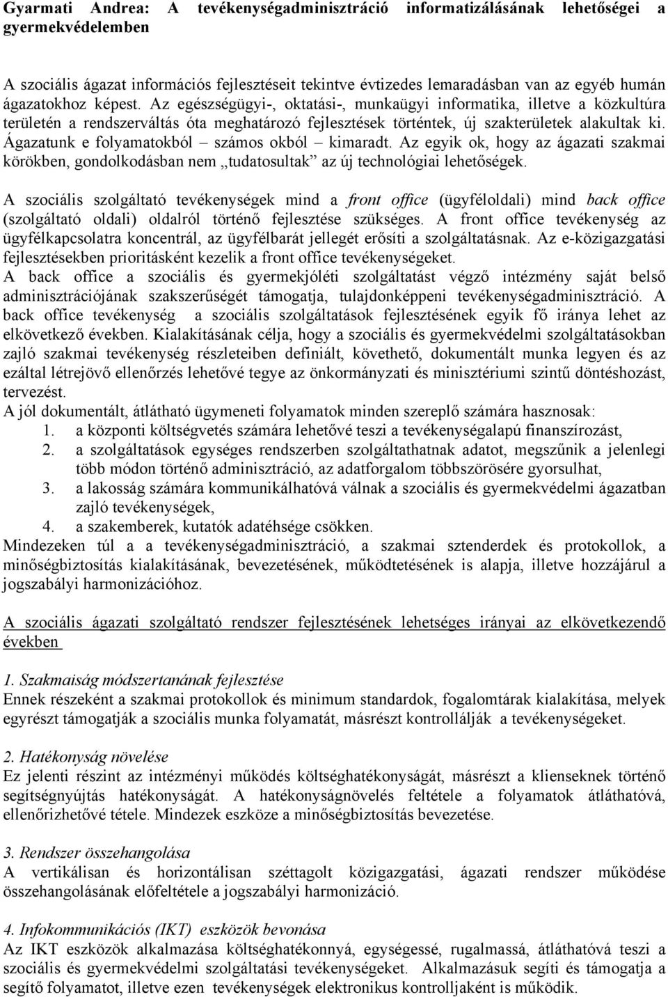 Ágazatunk e folyamatokból számos okból kimaradt. Az egyik ok, hogy az ágazati szakmai körökben, gondolkodásban nem tudatosultak az új technológiai lehetőségek.