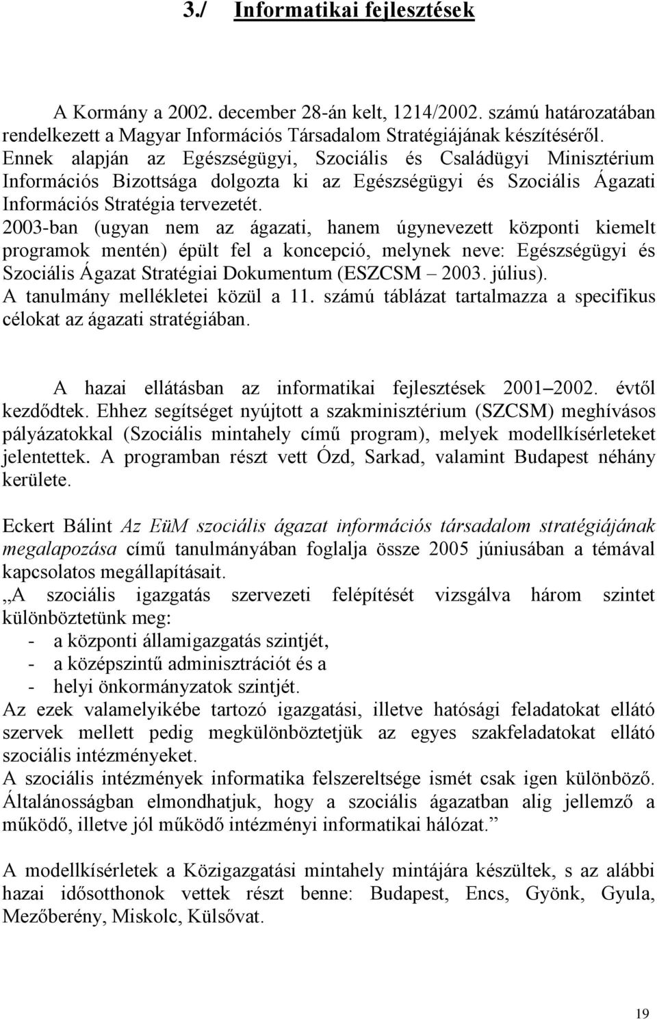 2003-ban (ugyan nem az ágazati, hanem úgynevezett központi kiemelt programok mentén) épült fel a koncepció, melynek neve: Egészségügyi és Szociális Ágazat Stratégiai Dokumentum (ESZCSM 2003. július).