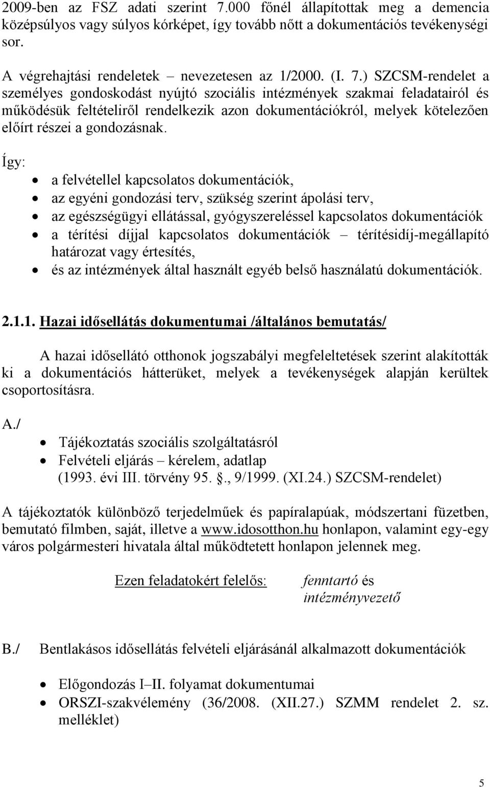 ) SZCSM-rendelet a személyes gondoskodást nyújtó szociális intézmények szakmai feladatairól és működésük feltételiről rendelkezik azon dokumentációkról, melyek kötelezően előírt részei a gondozásnak.