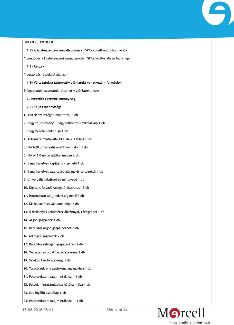 Asztali számítógép monitorral 3 db 2. Nagy teljesítményű, nagy felbontású mikroszkóp 1 db 3. Nagyméretű centrifuga 1 db 4. Automata mintaváltó ULTIMA 2 ICP-hez 1 db 5.