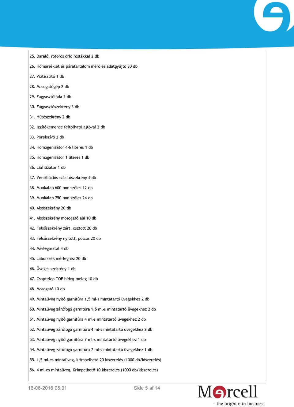 Ventillációs szárítószekrény 4 db 38. Munkalap 600 mm széles 12 db 39. Munkalap 750 mm széles 24 db 40. Alsószekrény 20 db 41. Alsószekrény mosogató alá 10 db 42. Felsőszekrény zárt, osztott 20 db 43.