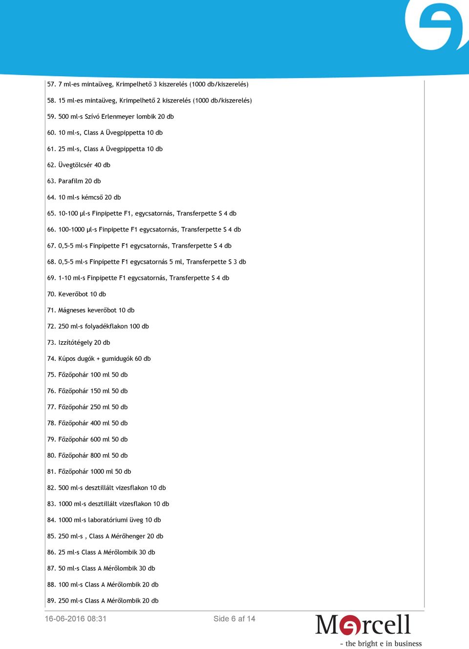 10-100 μl-s Finpipette F1, egycsatornás, Transferpette S 4 db 66. 100-1000 μl-s Finpipette F1 egycsatornás, Transferpette S 4 db 67. 0,5-5 ml-s Finpipette F1 egycsatornás, Transferpette S 4 db 68.