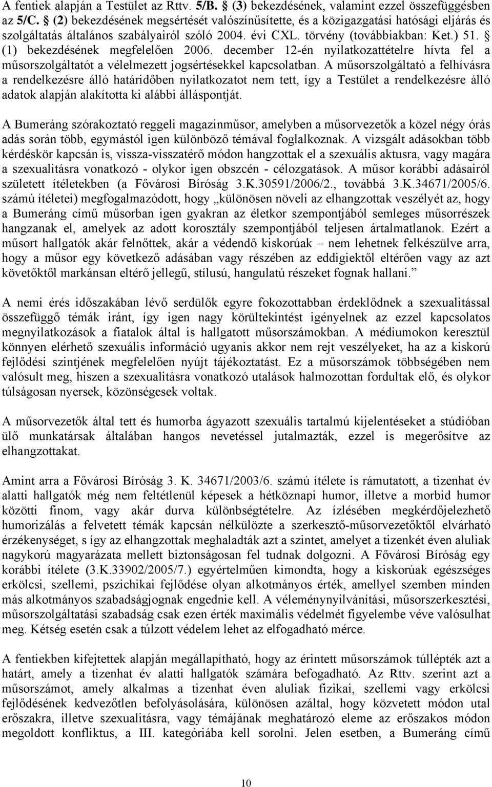 (1) bekezdésének megfelelően 2006. december 12-én nyilatkozattételre hívta fel a műsorszolgáltatót a vélelmezett jogsértésekkel kapcsolatban.