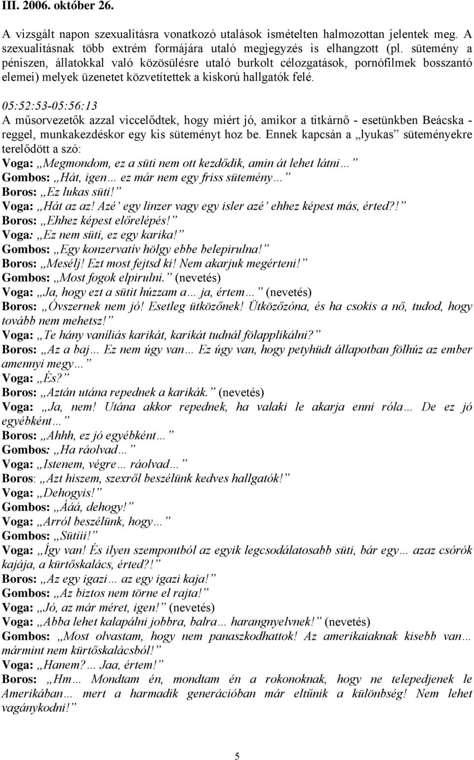 05:52:53-05:56:13 A műsorvezetők azzal viccelődtek, hogy miért jó, amikor a titkárnő - esetünkben Beácska - reggel, munkakezdéskor egy kis süteményt hoz be.