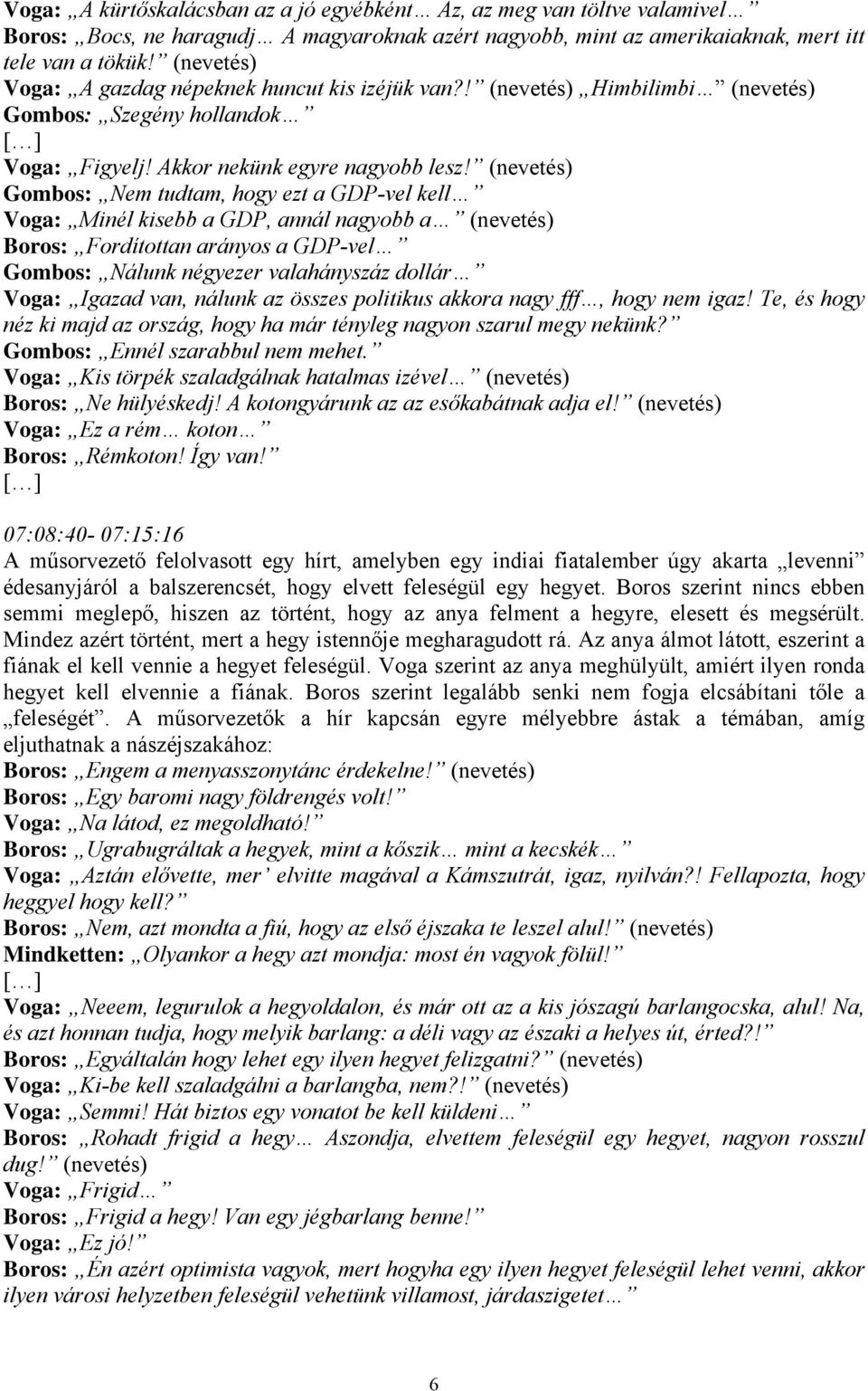 (nevetés) Gombos: Nem tudtam, hogy ezt a GDP-vel kell Voga: Minél kisebb a GDP, annál nagyobb a (nevetés) Boros: Fordítottan arányos a GDP-vel Gombos: Nálunk négyezer valahányszáz dollár Voga: Igazad