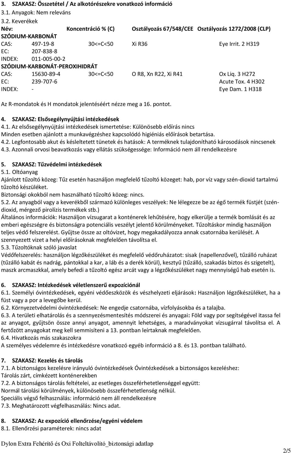 2 H319 EC: 207-838-8 INDEX: 011-005-00-2 SZÓDIUM-KARBONÁT-PEROXIHIDRÁT CAS: 15630-89-4 30<=C<50 O R8, Xn R22, Xi R41 Ox Liq. 3 H272 EC: 239-707-6 Acute Tox. 4 H302 INDEX: - Eye Dam.