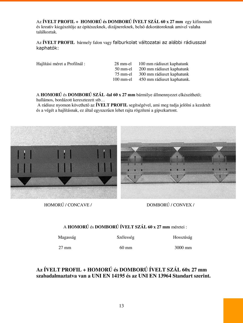 Az ÍVELT PROFIL bármely falon vagy falburkolat változatai az alábbi rádiusszal kaphatók: Hajlítási méret a Profilnál : 28 mm-el 100 mm rádiuszt kaphatunk 50 mm-el 200 mm rádiuszt kaphatunk 75 mm-el