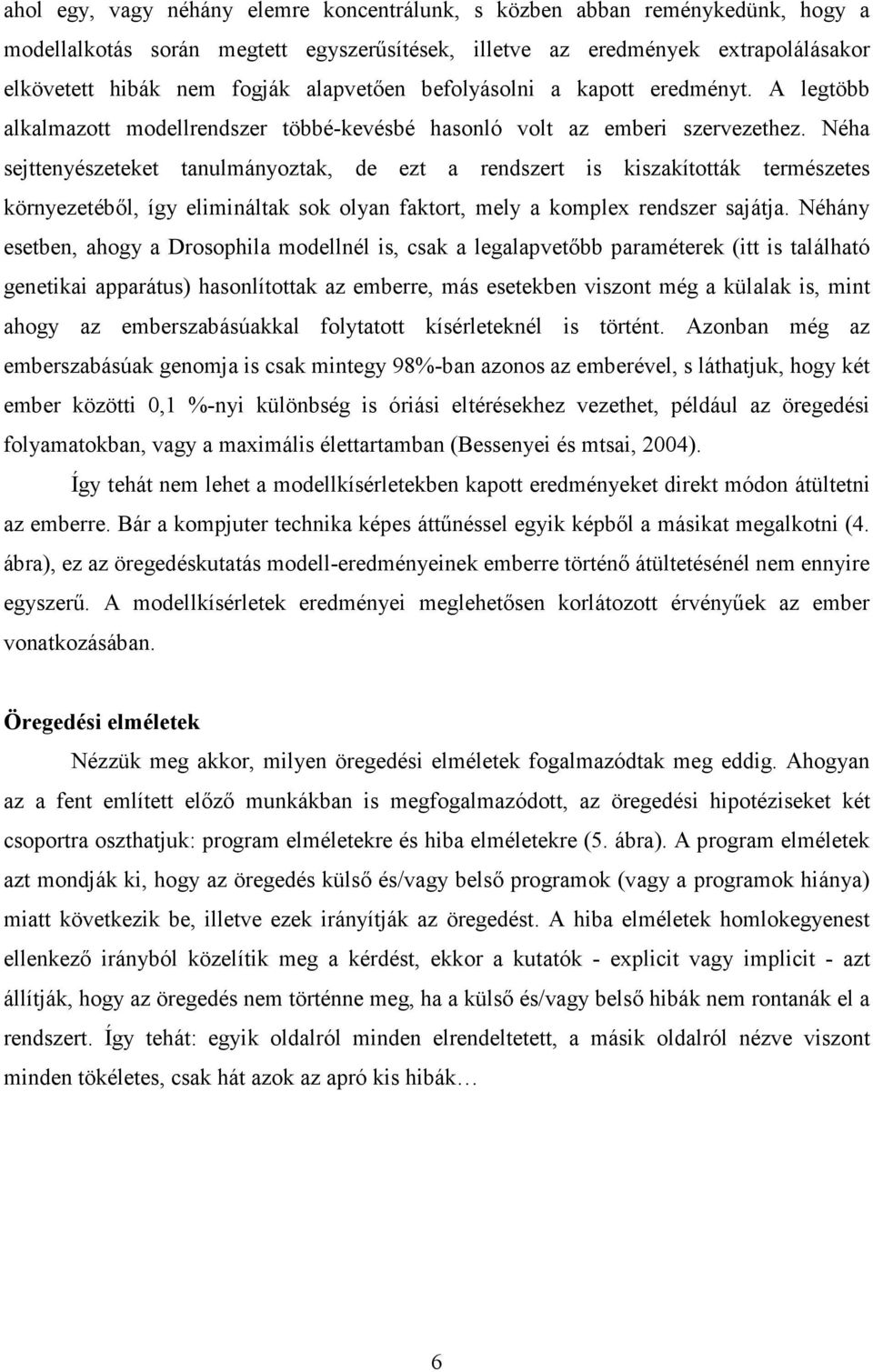 Néha sejttenyészeteket tanulmányoztak, de ezt a rendszert is kiszakították természetes környezetébıl, így elimináltak sok olyan faktort, mely a komplex rendszer sajátja.