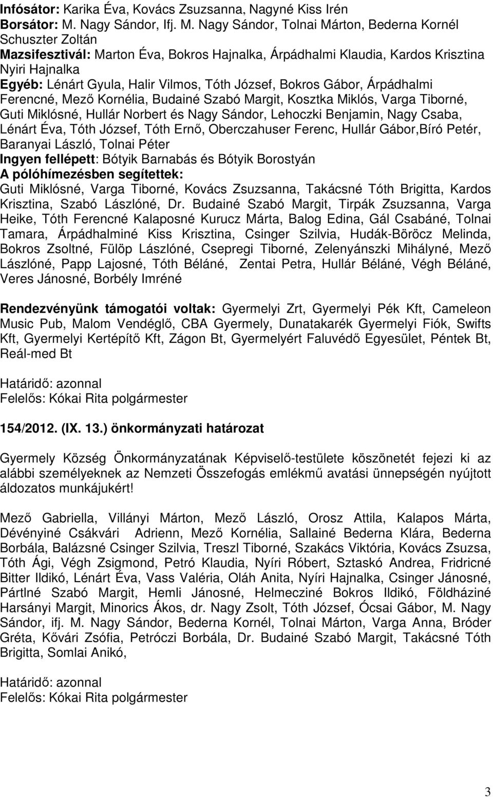 Nagy Sándor, Tolnai Márton, Bederna Kornél Schuszter Zoltán Mazsifesztivál: Marton Éva, Bokros Hajnalka, Árpádhalmi Klaudia, Kardos Krisztina Nyiri Hajnalka Egyéb: Lénárt Gyula, Halir Vilmos, Tóth