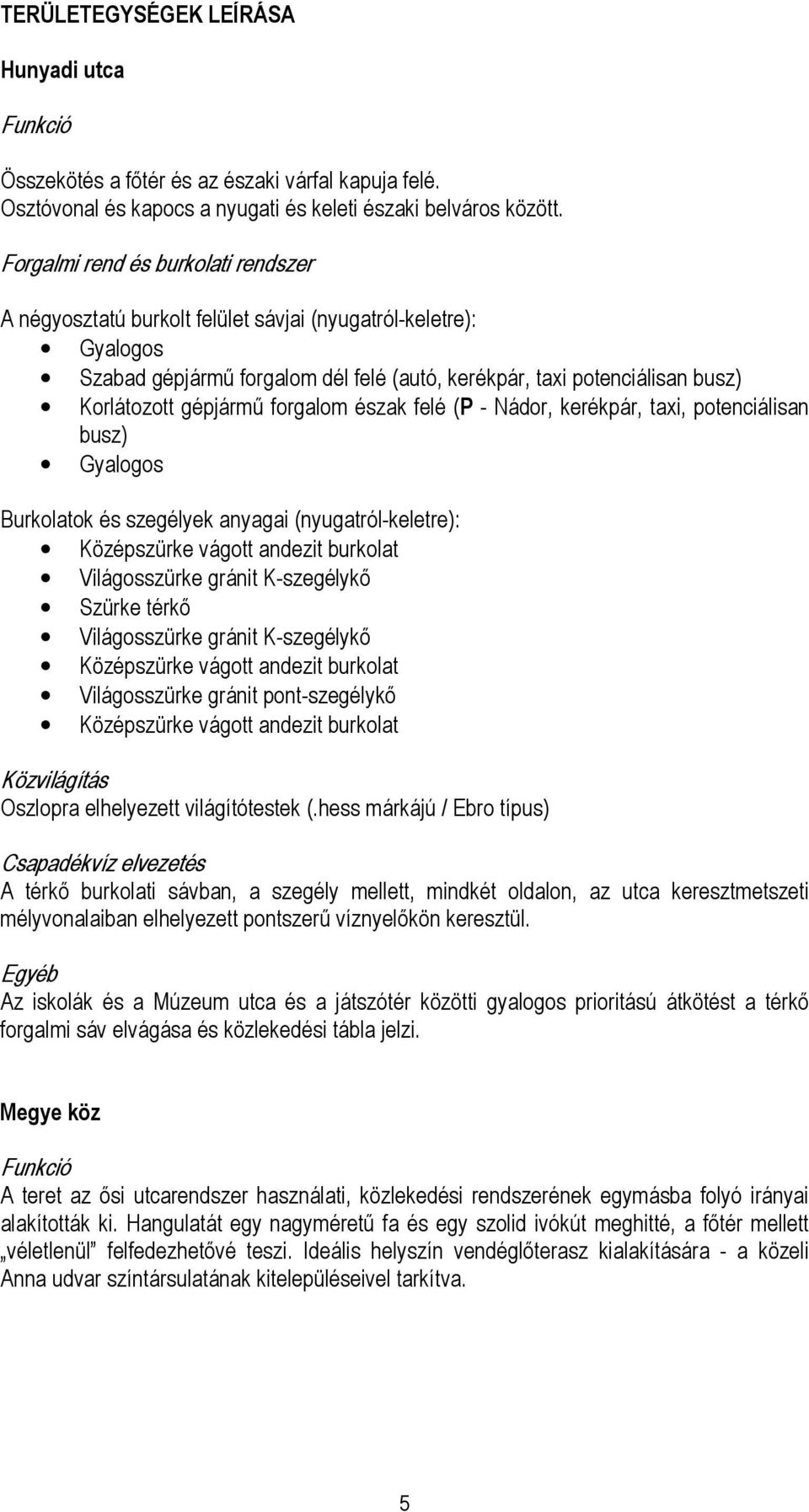 forgalom észak felé (P - Nádor, kerékpár, taxi, potenciálisan busz) Gyalogos Burkolatok és szegélyek anyagai (nyugatról-keletre): Középszürke vágott andezit burkolat Világosszürke gránit K-szegélykő