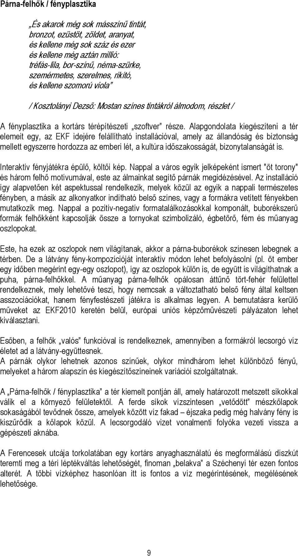 Alapgondolata kiegészíteni a tér elemeit egy, az EKF idejére felállítható installációval, amely az állandóság és biztonság mellett egyszerre hordozza az emberi lét, a kultúra időszakosságát,