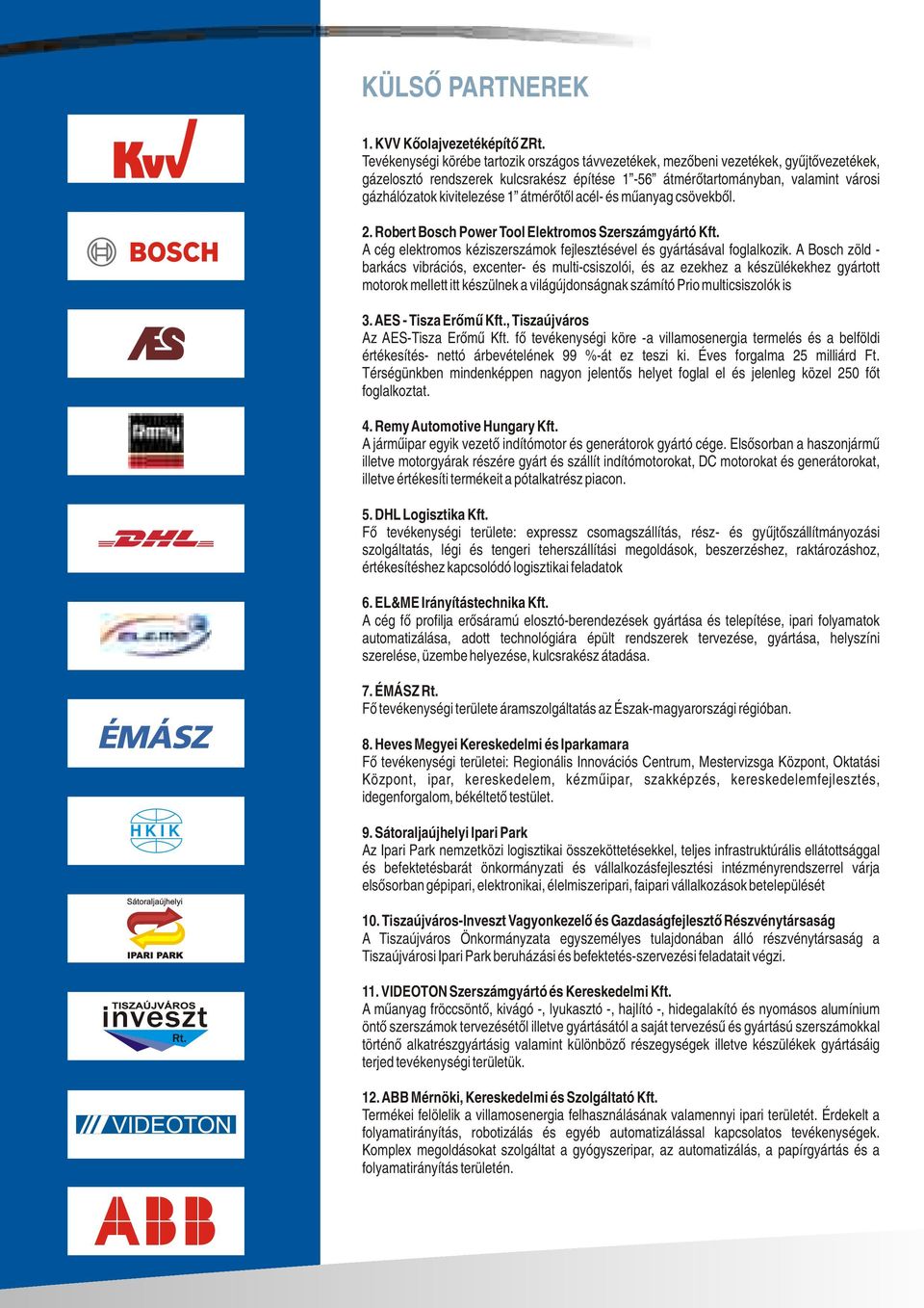 átmérőtől acél- és műanyag csövekből. 2. Robert Bosch Power Tool Elektromos Szerszámgyártó Kft. A cég elektromos kéziszerszámok fejlesztésével és gyártásával foglalkozik.