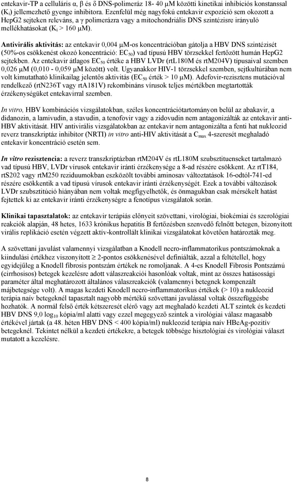 Antivirális aktivitás: az entekavir 0,004 µm-os koncentrációban gátolja a HBV DNS szintézisét (50%-os csökkenést okozó koncentráció: EC 50 ) vad típusú HBV törzsekkel fertőzött humán HepG2 sejtekben.