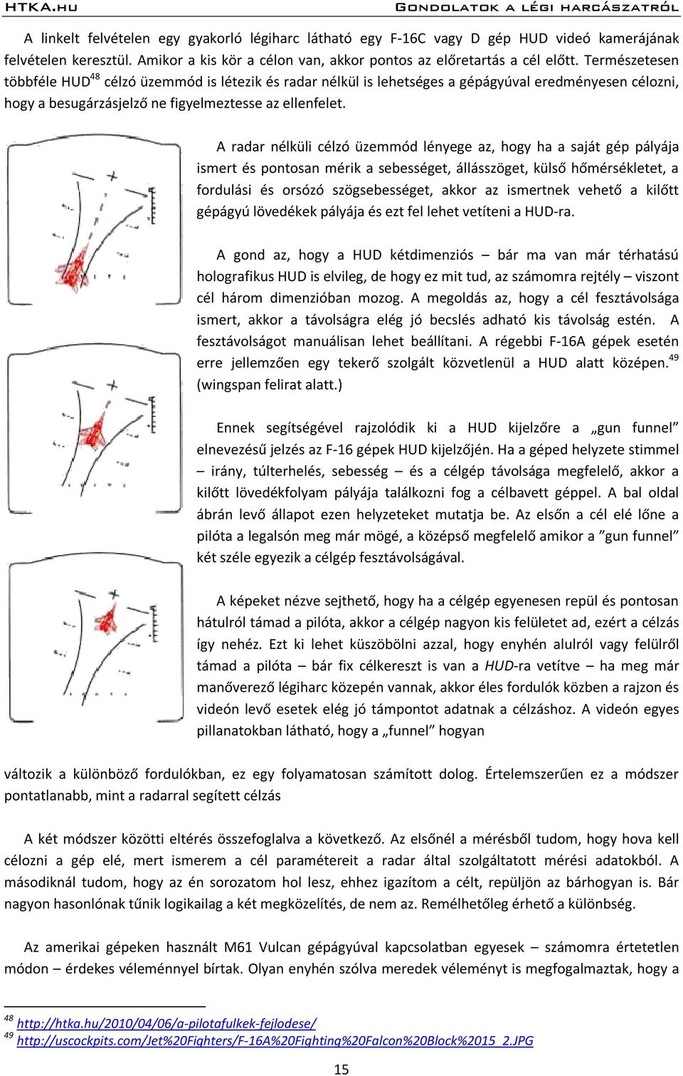 A radar nélküli célzó üzemmód lényege az, hogy ha a saját gép pályája ismert és pontosan mérik a sebességet, állásszöget, külső hőmérsékletet, a fordulási és orsózó szögsebességet, akkor az ismertnek