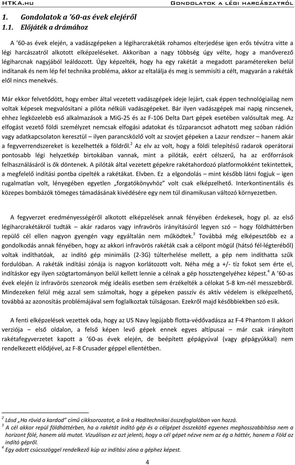 Úgy képzelték, hogy ha egy rakétát a megadott paramétereken belül indítanak és nem lép fel technika probléma, akkor az eltalálja és meg is semmisíti a célt, magyarán a rakéták elől nincs menekvés.