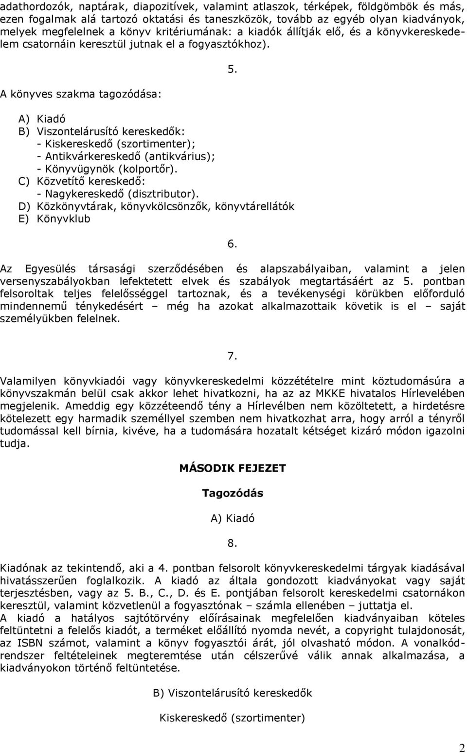 A könyves szakma tagozódása: A) Kiadó B) Viszontelárusító kereskedők: - Kiskereskedő (szortimenter); - Antikvárkereskedő (antikvárius); - Könyvügynök (kolportőr).