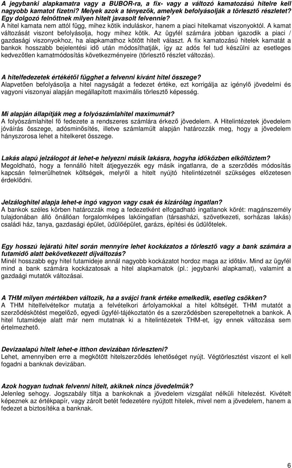 A kamat változását viszont befolyásolja, hogy mihez kötik. Az ügyfél számára jobban igazodik a piaci / gazdasági viszonyokhoz, ha alapkamathoz kötött hitelt választ.