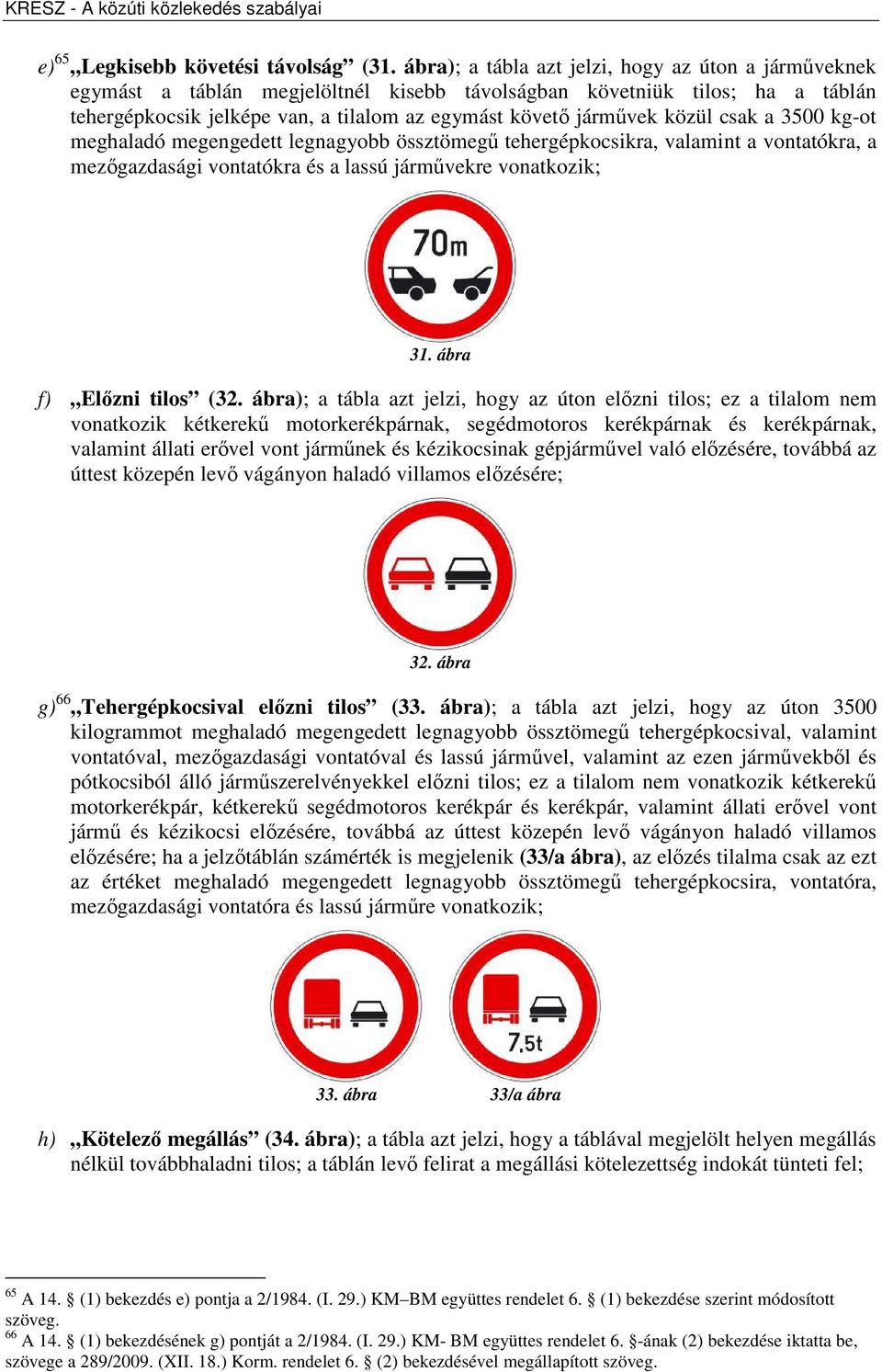 közül csak a 3500 kg-ot meghaladó megengedett legnagyobb össztömegű tehergépkocsikra, valamint a vontatókra, a mezőgazdasági vontatókra és a lassú járművekre vonatkozik; 31. ábra f) Előzni tilos (32.