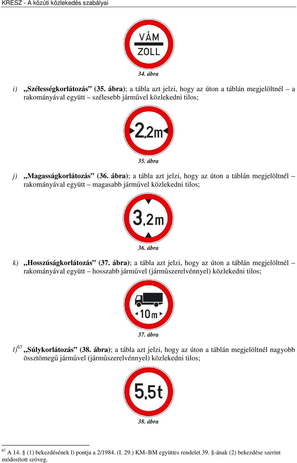 ábra); a tábla azt jelzi, hogy az úton a táblán megjelöltnél rakományával együtt hosszabb járművel (járműszerelvénnyel) közlekedni tilos; 37. ábra l) 67 Súlykorlátozás (38.