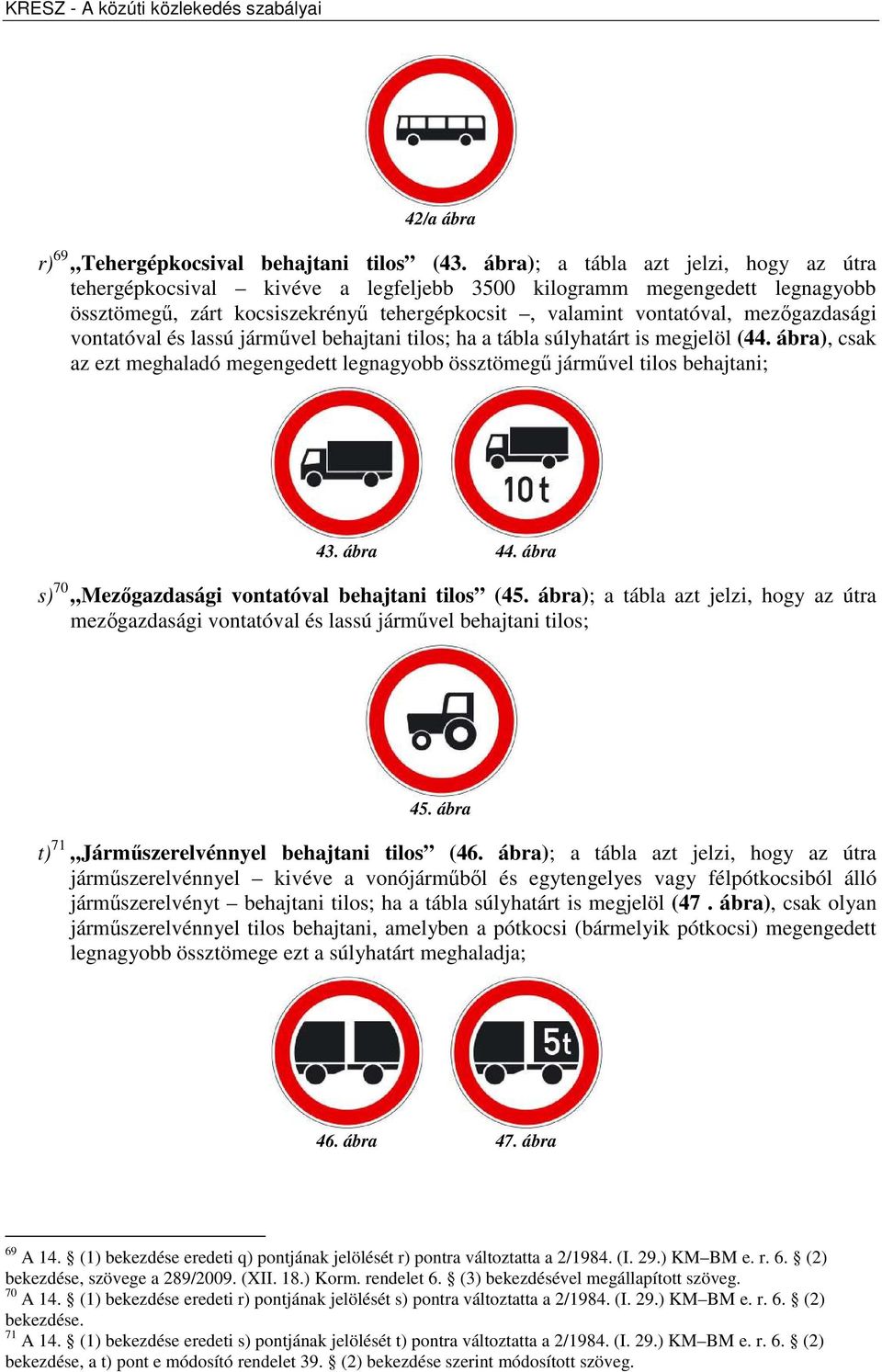 vontatóval és lassú járművel behajtani tilos; ha a tábla súlyhatárt is megjelöl (44. ábra), csak az ezt meghaladó megengedett legnagyobb össztömegű járművel tilos behajtani; 43. ábra 44.