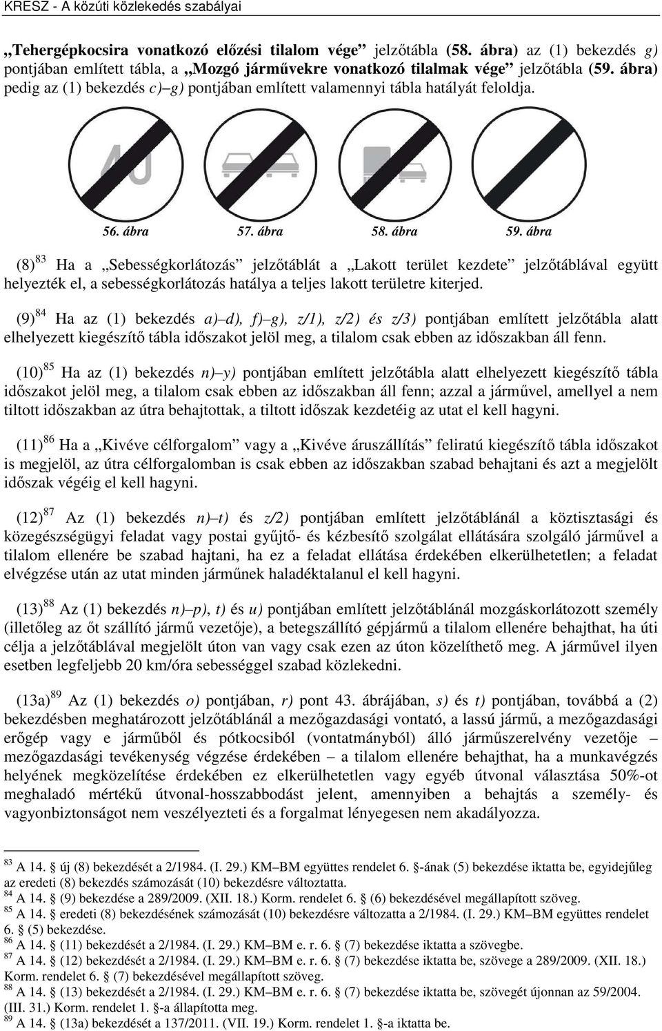 ábra (8) 83 Ha a Sebességkorlátozás jelzőtáblát a Lakott terület kezdete jelzőtáblával együtt helyezték el, a sebességkorlátozás hatálya a teljes lakott területre kiterjed.