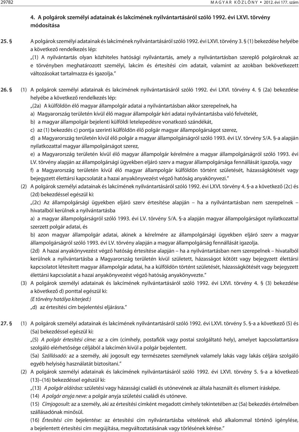 (1) bekezdése helyébe a következõ rendelkezés lép: (1) A nyilvántartás olyan közhiteles hatósági nyilvántartás, amely a nyilvántartásban szereplõ polgároknak az e törvényben meghatározott személyi,