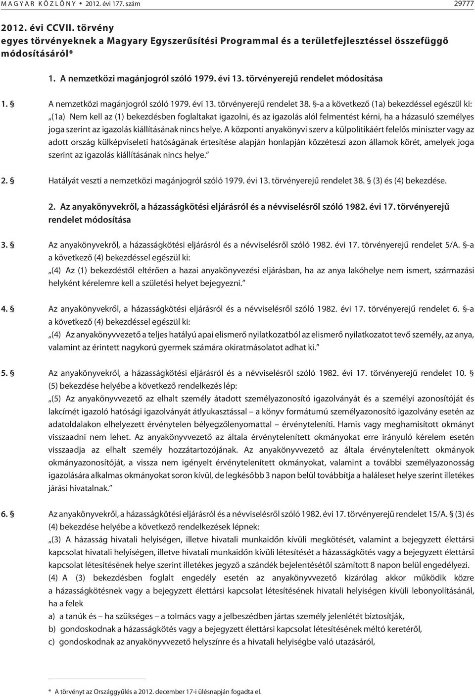 -a a következõ (1a) bekezdéssel egészül ki: (1a) Nem kell az (1) bekezdésben foglaltakat igazolni, és az igazolás alól felmentést kérni, ha a házasuló személyes joga szerint az igazolás kiállításának