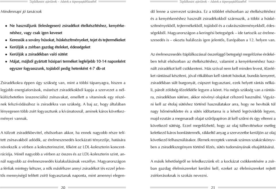 Zsiradékokra éppen úgy szükség van, mint a többi tápanyagra, hiszen a legjobb energiaforrások, másrészt zsiradékokból kapja a szervezet a nélkülözhetetlen (esszenciális) zsírsavakat, emellett a