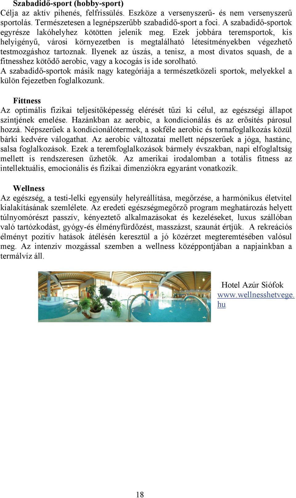 Ilyenek az úszás, a tenisz, a most divatos squash, de a fitnesshez kötődő aerobic, vagy a kocogás is ide sorolható.