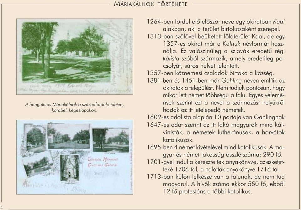 köznemesi családok birtoka a község 1381-ben és 1451-ben már Gahling néven említik az okiratok a települést Nem tudjuk pontosan, hogy mikor lett német többségû a falu Egyes vélemények szerint ezt a