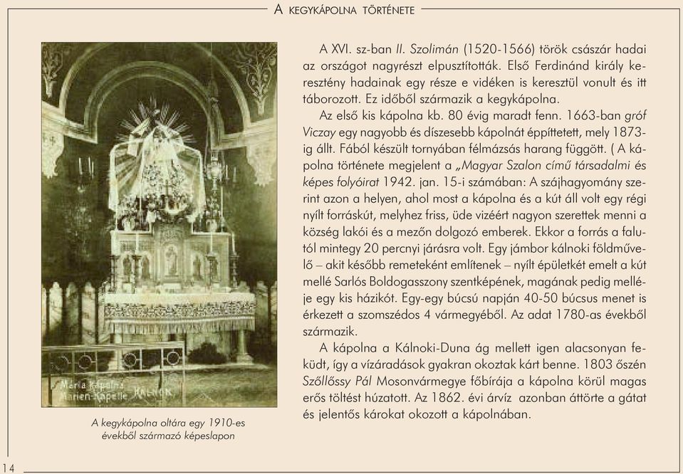 díszesebb kápolnát éppíttetett, mely 1873- ig állt Fából készült tornyában félmázsás harang függött ( A kápolna története megjelent a Magyar Szalon címû társadalmi és képes folyóirat 1942 jan 15-i