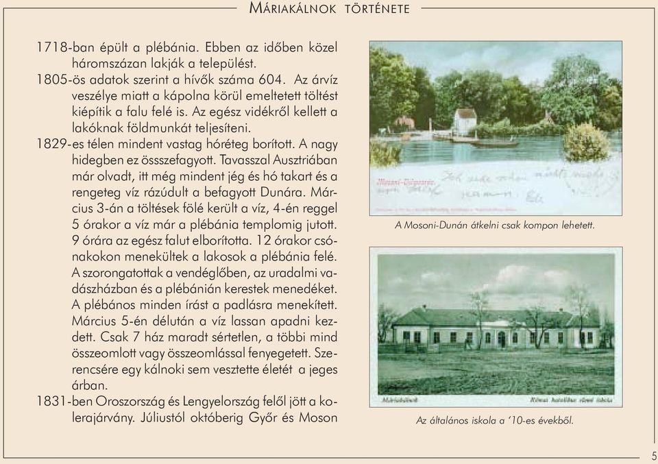 jég és hó takart és a rengeteg víz rázúdult a befagyott Dunára Március 3-án a töltések fölé került a víz, 4-én reggel 5 órakor a víz már a plébánia templomig jutott 9 órára az egész falut elborította