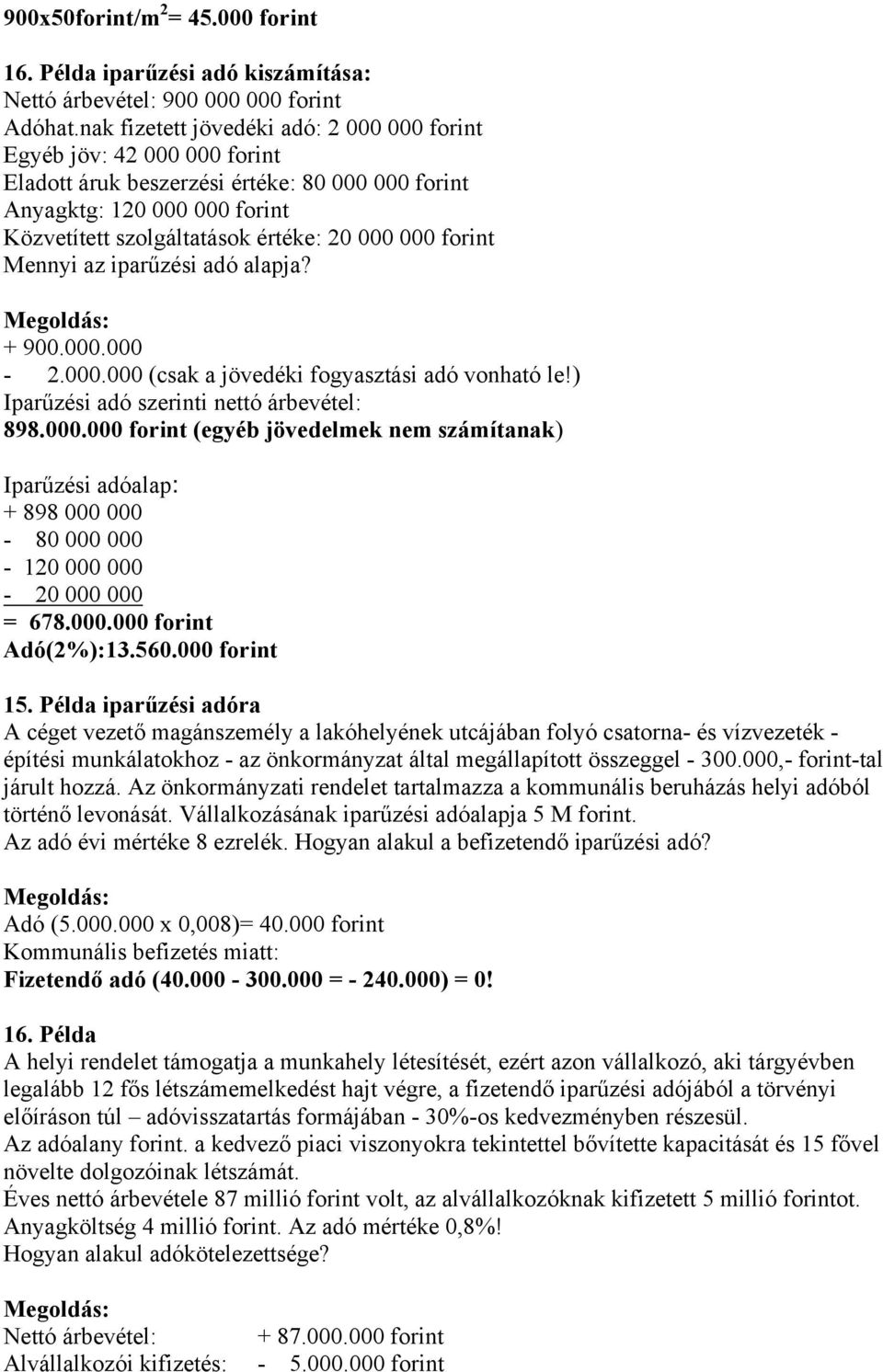 forint Mennyi az iparűzési adó alapja? + 900.000.000-2.000.000 (csak a jövedéki fogyasztási adó vonható le!) Iparűzési adó szerinti nettó árbevétel: 898.000.000 forint (egyéb jövedelmek nem számítanak) Iparűzési adóalap: + 898 000 000-80 000 000-120 000 000-20 000 000 = 678.