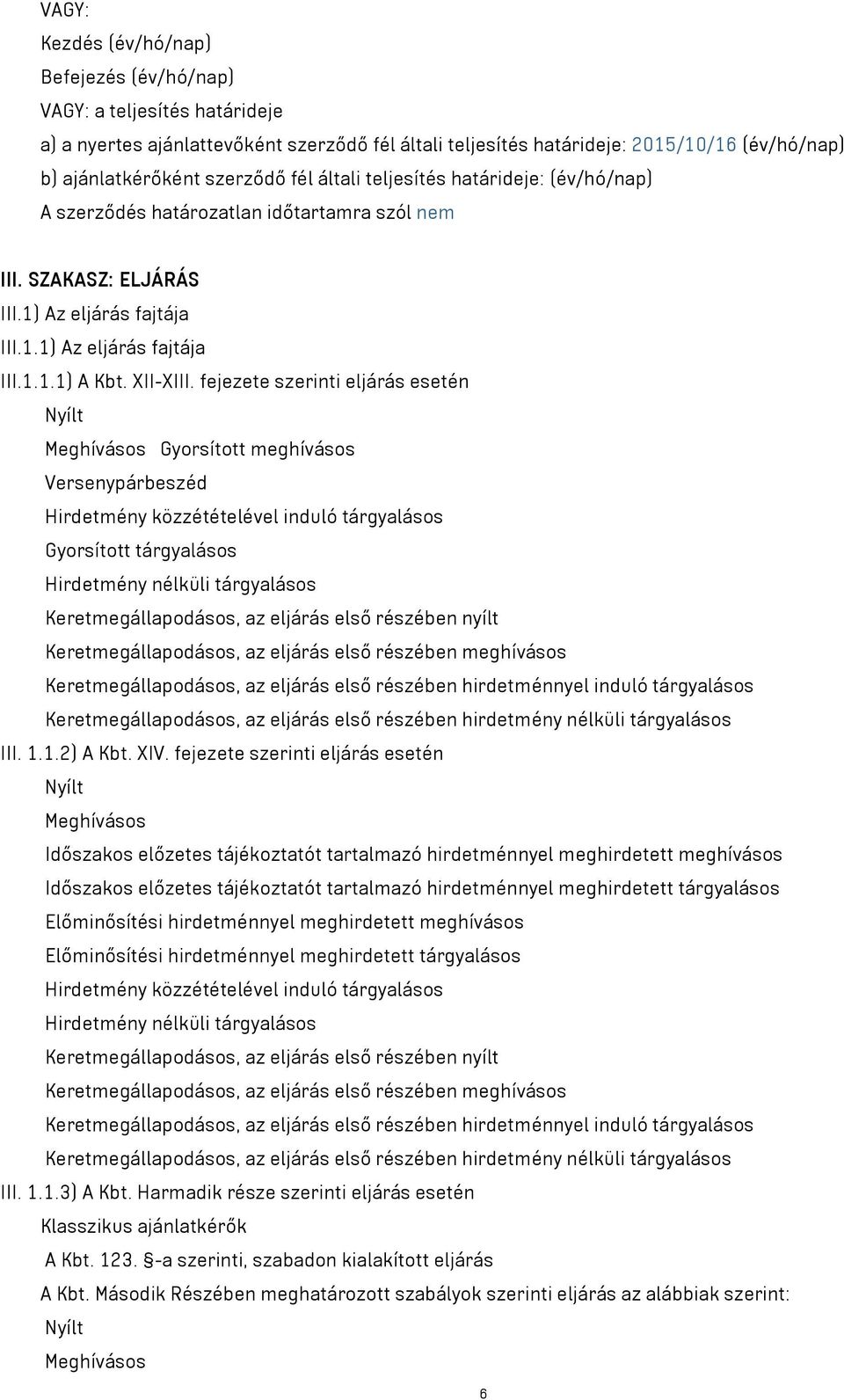 fejezete szerinti eljárás esetén Nyílt Meghívásos Gyorsított meghívásos Versenypárbeszéd Hirdetmény közzétételével induló tárgyalásos Gyorsított tárgyalásos Hirdetmény nélküli tárgyalásos