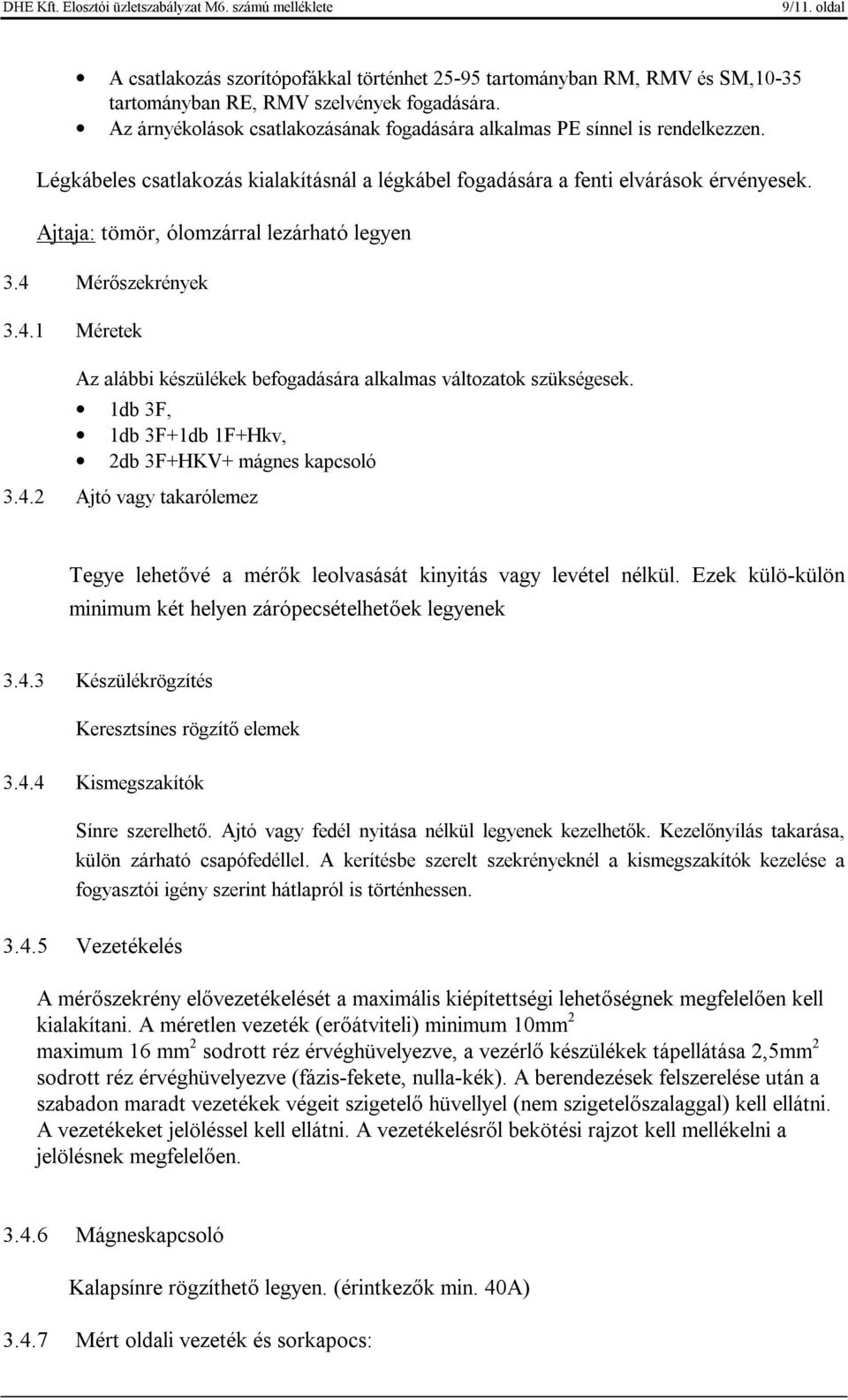 Ajtaja: tömör, ólomzárral lezárható legyen 3.4 Mérőszekrények 3.4.1 Méretek Az alábbi készülékek befogadására alkalmas változatok szükségesek. 1db 3F, 1db 3F+1db 1F+Hkv, 2db 3F+HKV+ mágnes kapcsoló 3.