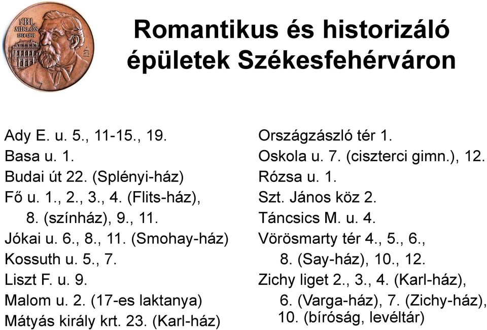 (17-es laktanya) Mátyás király krt. 23. (Karl-ház) Országzászló tér 1. Oskola u. 7. (ciszterci gimn.), 12. Rózsa u. 1. Szt. János köz 2.